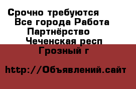 Срочно требуются !!!! - Все города Работа » Партнёрство   . Чеченская респ.,Грозный г.